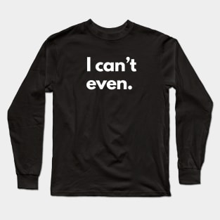 I Can't Even Long Sleeve T-Shirt